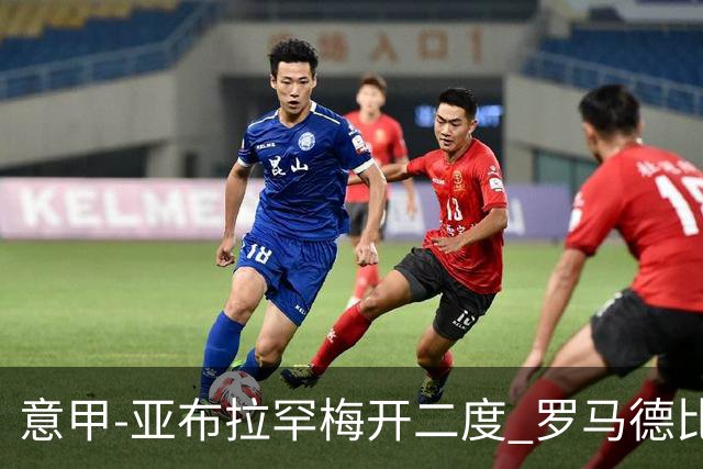 意甲-亚布拉罕梅开二度 罗马德比战3-0完胜拉齐奥